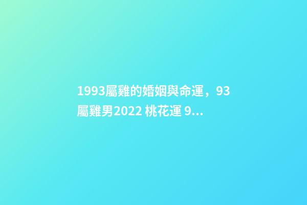 1993屬雞的婚姻與命運，93屬雞男2022 桃花運 93年屬雞男在2022年7月份的姻緣是正緣嗎？-第1張-觀點-玄機派
